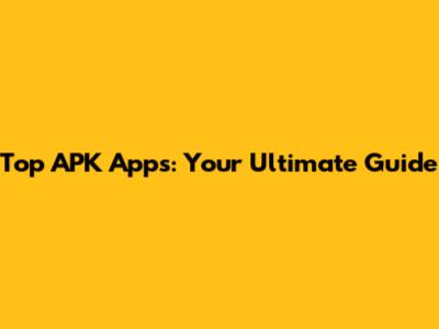 Top APK Apps: Your Ultimate Guide