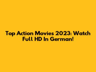 Top Action Movies 2023: Watch Full HD In German!