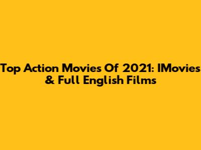 Top Action Movies Of 2021: IMovies & Full English Films