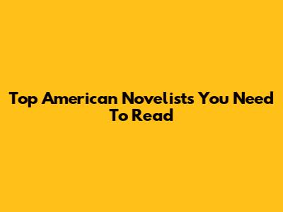Top American Novelists You Need To Read