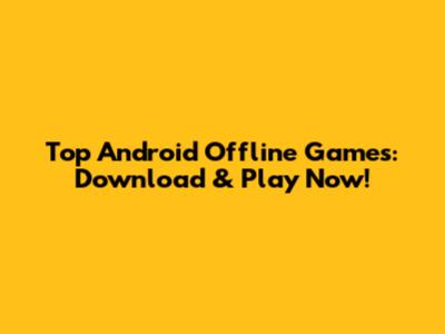 Top Android Offline Games: Download & Play Now!