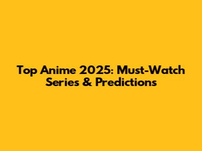 Top Anime 2025: Must-Watch Series & Predictions