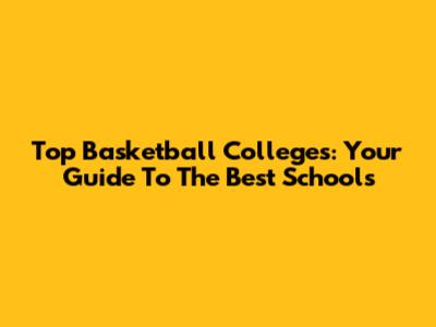 Top Basketball Colleges: Your Guide To The Best Schools