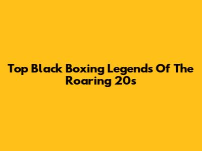 Top Black Boxing Legends Of The Roaring 20s