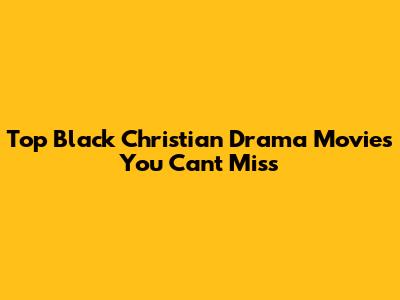 Top Black Christian Drama Movies You Can't Miss