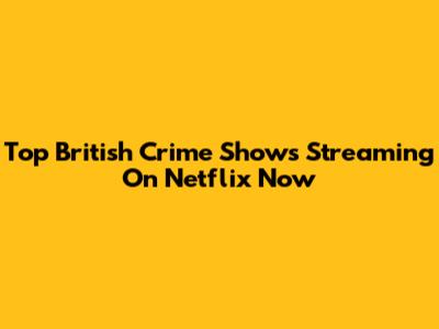 Top British Crime Shows Streaming On Netflix Now