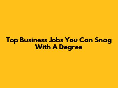 Top Business Jobs You Can Snag With A Degree
