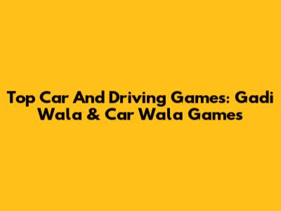 Top Car And Driving Games: Gadi Wala & Car Wala Games