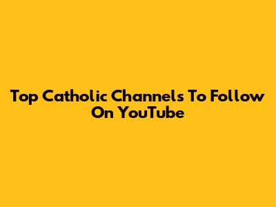 Top Catholic Channels To Follow On YouTube