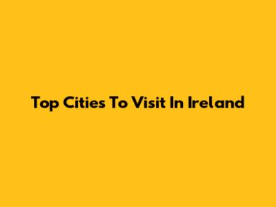 Top Cities To Visit In Ireland