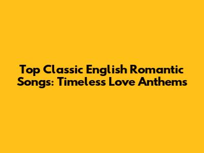 Top Classic English Romantic Songs: Timeless Love Anthems