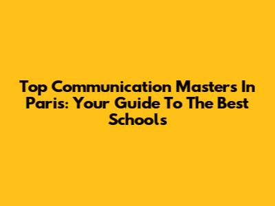 Top Communication Masters In Paris: Your Guide To The Best Schools