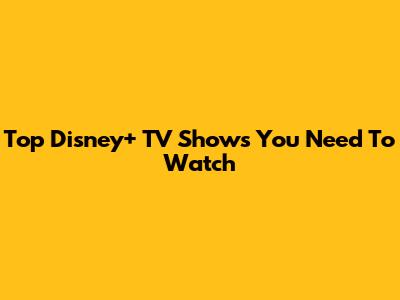 Top Disney+ TV Shows You Need To Watch