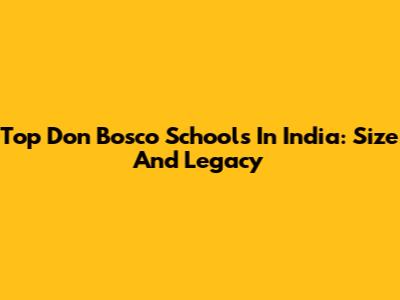 Top Don Bosco Schools In India: Size And Legacy
