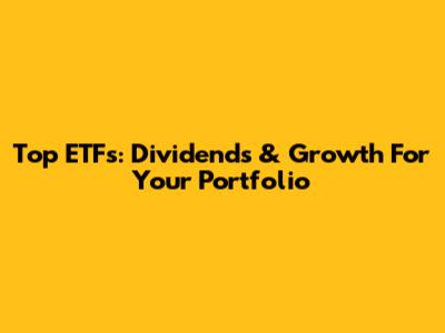 Top ETFs: Dividends & Growth For Your Portfolio