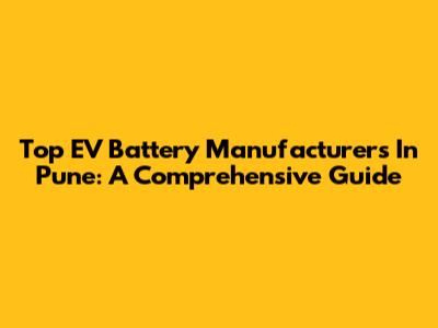 Top EV Battery Manufacturers In Pune: A Comprehensive Guide