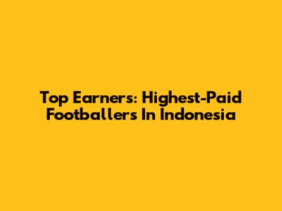 Top Earners: Highest-Paid Footballers In Indonesia
