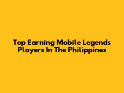 Top Earning Mobile Legends Players In The Philippines