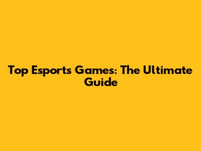 Top Esports Games: The Ultimate Guide
