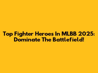 Top Fighter Heroes In MLBB 2025: Dominate The Battlefield!