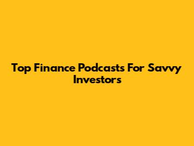 Top Finance Podcasts For Savvy Investors