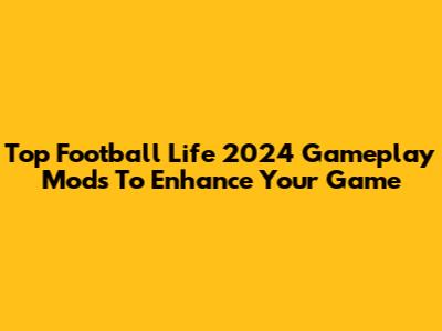 Top Football Life 2024 Gameplay Mods To Enhance Your Game