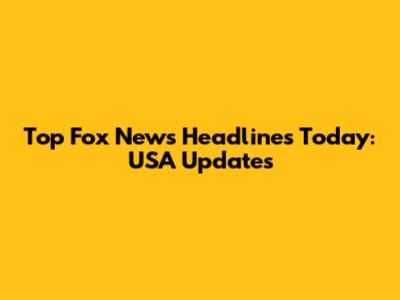 Top Fox News Headlines Today: USA Updates