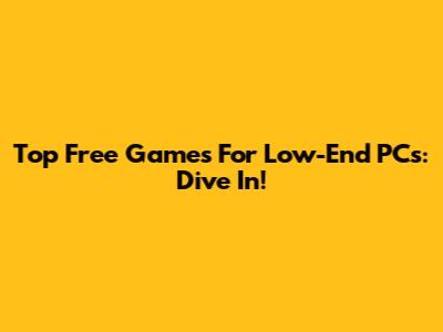Top Free Games For Low-End PCs: Dive In!