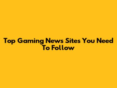 Top Gaming News Sites You Need To Follow