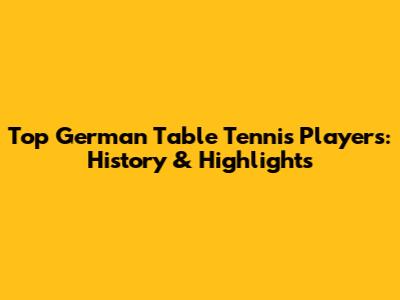 Top German Table Tennis Players: History & Highlights