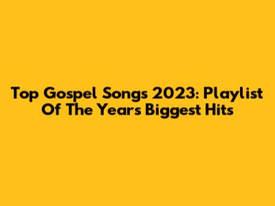 Top Gospel Songs 2023: Playlist Of The Year's Biggest Hits
