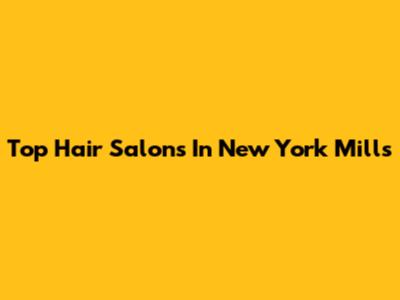 Top Hair Salons In New York Mills