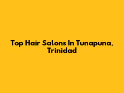 Top Hair Salons In Tunapuna, Trinidad