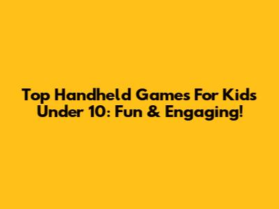 Top Handheld Games For Kids Under 10: Fun & Engaging!
