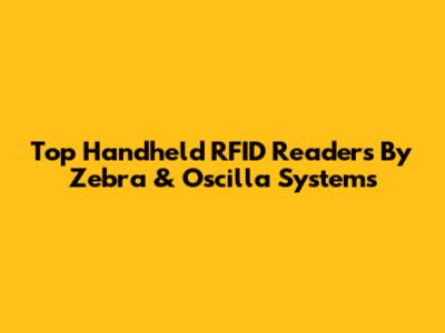 Top Handheld RFID Readers By Zebra & Oscilla Systems
