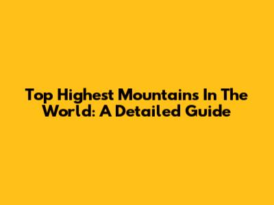 Top Highest Mountains In The World: A Detailed Guide