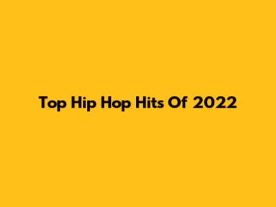 Top Hip Hop Hits Of 2022