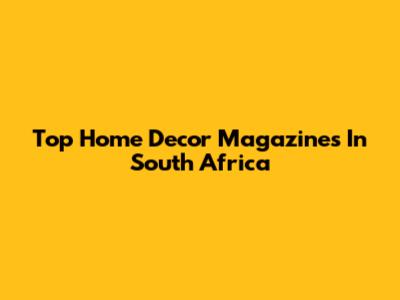 Top Home Decor Magazines In South Africa