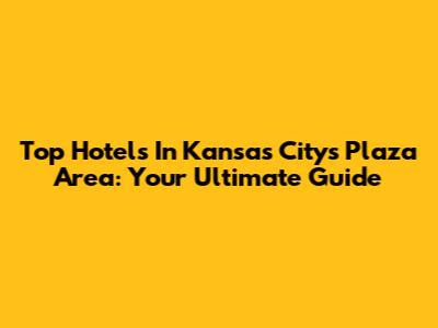 Top Hotels In Kansas City's Plaza Area: Your Ultimate Guide