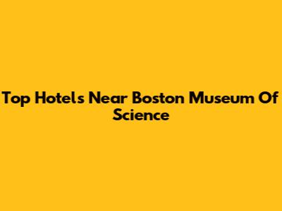 Top Hotels Near Boston Museum Of Science