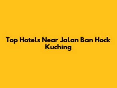 Top Hotels Near Jalan Ban Hock Kuching