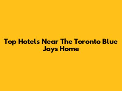 Top Hotels Near The Toronto Blue Jays' Home
