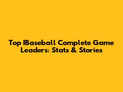 Top IBaseball Complete Game Leaders: Stats & Stories