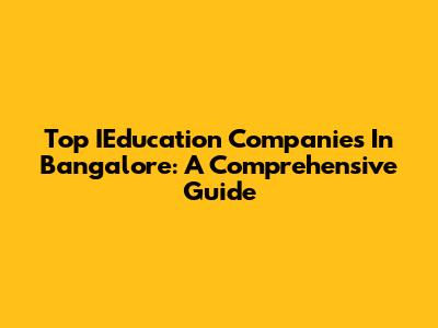 Top IEducation Companies In Bangalore: A Comprehensive Guide
