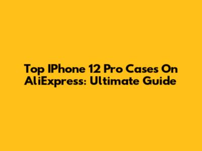 Top IPhone 12 Pro Cases On AliExpress: Ultimate Guide