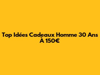 Top Idées Cadeaux Homme 30 Ans À 150€