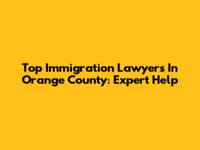 Top Immigration Lawyers In Orange County: Expert Help