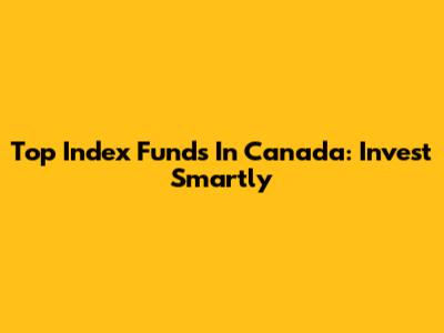 Top Index Funds In Canada: Invest Smartly