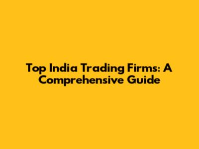 Top India Trading Firms: A Comprehensive Guide