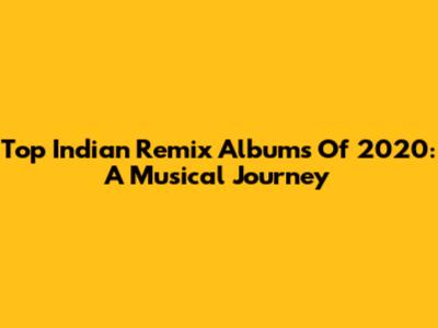 Top Indian Remix Albums Of 2020: A Musical Journey